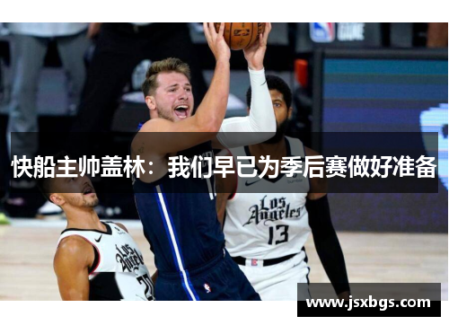 快船主帅盖林：我们早已为季后赛做好准备