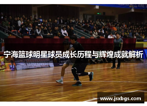 宁海篮球明星球员成长历程与辉煌成就解析