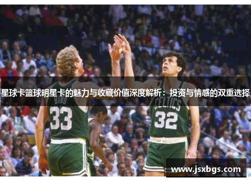 星球卡篮球明星卡的魅力与收藏价值深度解析：投资与情感的双重选择