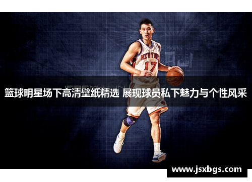 篮球明星场下高清壁纸精选 展现球员私下魅力与个性风采