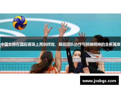 中国女排在国际赛场上再创辉煌，展现团队协作与拼搏精神的全新篇章
