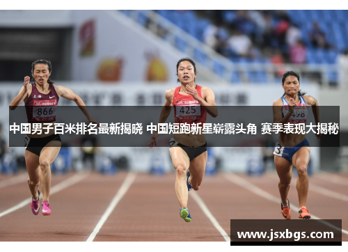 中国男子百米排名最新揭晓 中国短跑新星崭露头角 赛季表现大揭秘