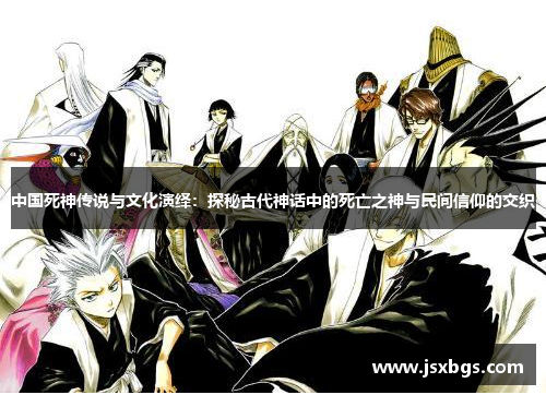 中国死神传说与文化演绎：探秘古代神话中的死亡之神与民间信仰的交织