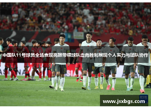 中国队11号球员全场表现亮眼带领球队走向胜利展现个人实力与团队协作