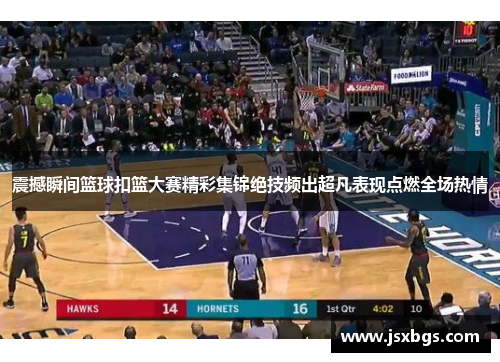 震撼瞬间篮球扣篮大赛精彩集锦绝技频出超凡表现点燃全场热情